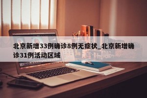 北京新增33例确诊8例无症状_北京新增确诊31例活动区域