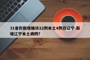 31省份新增确诊22例本土4例在辽宁.新增辽宁本土病例？