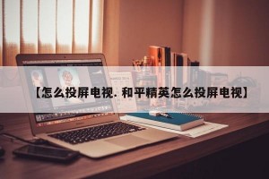 【怎么投屏电视. 和平精英怎么投屏电视】
