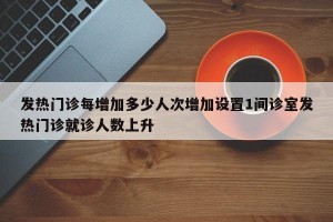 发热门诊每增加多少人次增加设置1间诊室发热门诊就诊人数上升