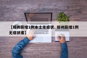 【郑州新增1例本土无症状. 郑州新增1例无症状者】