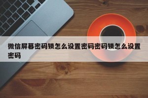 微信屏幕密码锁怎么设置密码密码锁怎么设置密码