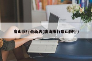 唐山限行最新表(唐山限行唐山限行)