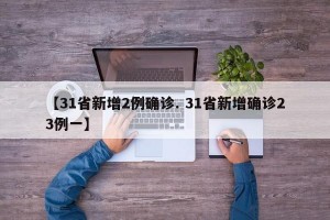 【31省新增2例确诊. 31省新增确诊23例一】