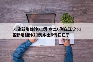 31省新增确诊21例 本土6例在辽宁31省新增确诊21例本土6例在辽宁