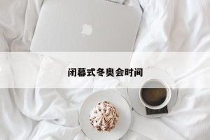 闭幕式冬奥会时间