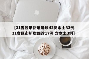 【31省区市新增确诊42例本土33例. 31省区市新增确诊17例 含本土3例】
