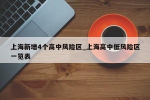 上海新增4个高中风险区_上海高中低风险区一览表