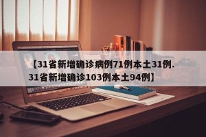 【31省新增确诊病例71例本土31例. 31省新增确诊103例本土94例】