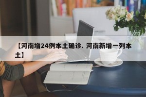 【河南增24例本土确诊. 河南新增一列本土】