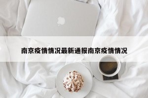 南京疫情情况最新通报南京疫情情况