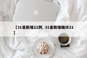 【31省新增21例. 31省新增确诊21】