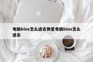 电脑bios怎么进去微星电脑bios怎么进去