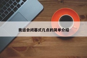 奥运会闭幕式几点的简单介绍