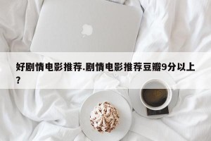 好剧情电影推荐.剧情电影推荐豆瓣9分以上？