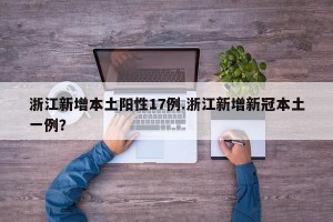 浙江新增本土阳性17例.浙江新增新冠本土一例？