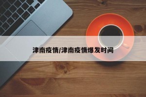 津南疫情/津南疫情爆发时间