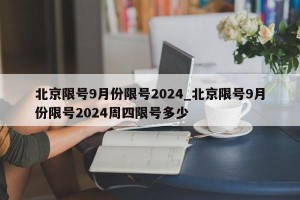 北京限号9月份限号2024_北京限号9月份限号2024周四限号多少