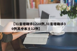 【31省增确诊1228例,31省增确诊30例其中本土12例】