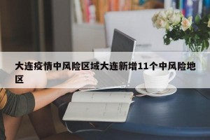 大连疫情中风险区域大连新增11个中风险地区