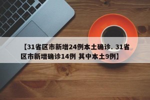 【31省区市新增24例本土确诊. 31省区市新增确诊14例 其中本土9例】