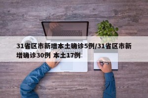 31省区市新增本土确诊5例/31省区市新增确诊30例 本土17例