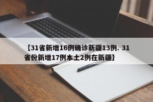 【31省新增16例确诊新疆13例. 31省份新增17例本土2例在新疆】