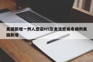 美国新增一例人感染H5型禽流感病毒病例美国新增