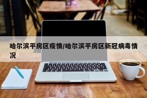 哈尔滨平房区疫情/哈尔滨平房区新冠病毒情况