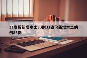 31省份新增本土33例31省份新增本土病例85例