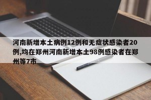河南新增本土病例12例和无症状感染者20例,均在郑州河南新增本土98例感染者在郑州等7市
