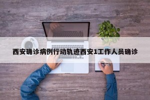 西安确诊病例行动轨迹西安1工作人员确诊