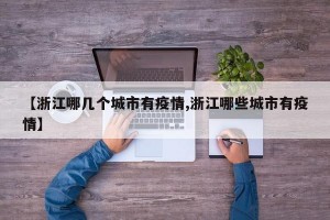 【浙江哪几个城市有疫情,浙江哪些城市有疫情】