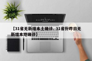 【31省无新增本土确诊. 31省份昨日无新增本地确诊】