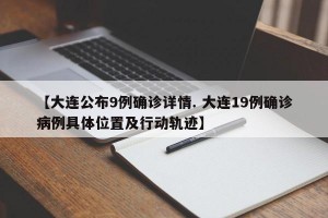 【大连公布9例确诊详情. 大连19例确诊病例具体位置及行动轨迹】