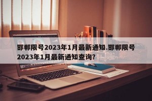 邯郸限号2023年1月最新通知.邯郸限号2023年1月最新通知查询？