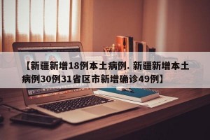 【新疆新增18例本土病例. 新疆新增本土病例30例31省区市新增确诊49例】