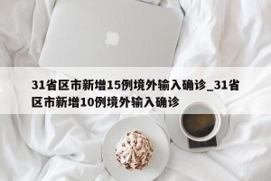31省区市新增15例境外输入确诊_31省区市新增10例境外输入确诊