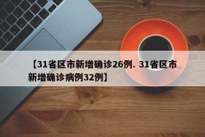【31省区市新增确诊26例. 31省区市新增确诊病例32例】