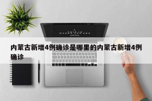 内蒙古新增4例确诊是哪里的内蒙古新增4例确诊