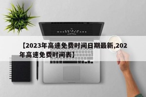【2023年高速免费时间日期最新,202年高速免费时间表】