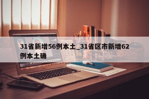 31省新增56例本土_31省区市新增62例本土确