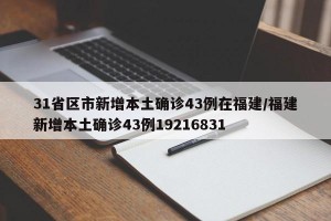 31省区市新增本土确诊43例在福建/福建新增本土确诊43例19216831