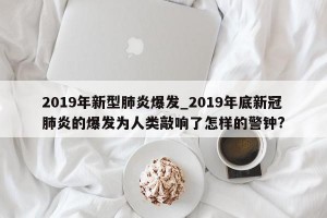 2019年新型肺炎爆发_2019年底新冠肺炎的爆发为人类敲响了怎样的警钟?