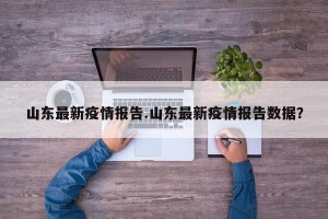 山东最新疫情报告.山东最新疫情报告数据？
