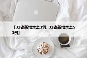 【31省新增本土3例. 31省新增本土53例】