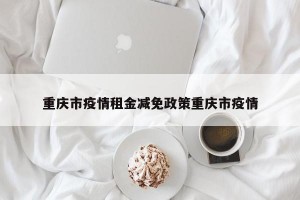 重庆市疫情租金减免政策重庆市疫情