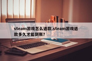 steam游戏怎么退款.steam游戏退款多久才能到账？