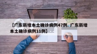 【广东新增本土确诊病例47例. 广东新增本土确诊病例11例】