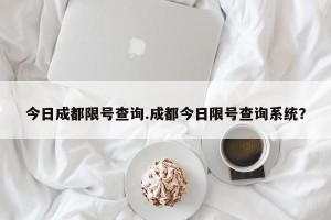 今日成都限号查询.成都今日限号查询系统？